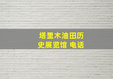 塔里木油田历史展览馆 电话